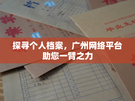 探寻个人档案，广州网络平台助您一臂之力