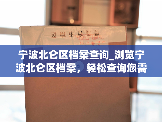 宁波北仑区档案查询_浏览宁波北仑区档案，轻松查询您需要的信息