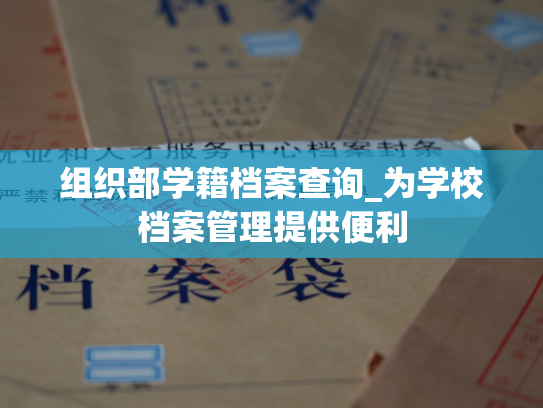 组织部学籍档案查询_为学校档案管理提供便利