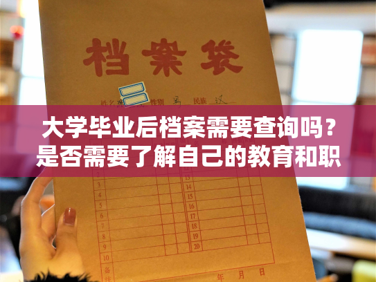 大学毕业后档案需要查询吗？是否需要了解自己的教育和职业发展历程？