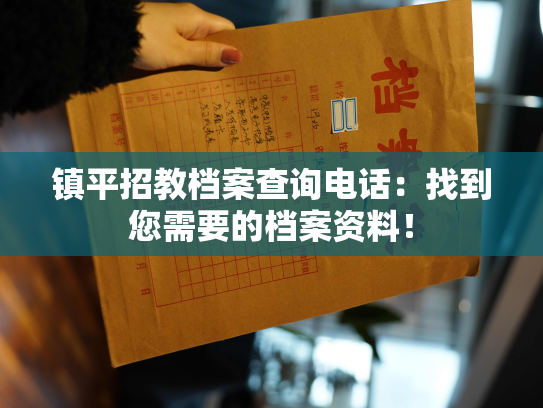镇平招教档案查询电话：找到您需要的档案资料！