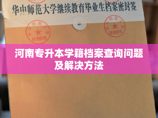 河南专升本学籍档案查询问题及解决方法