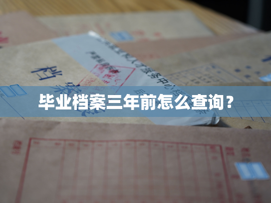 毕业档案三年前怎么查询？