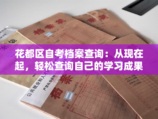 花都区自考档案查询：从现在起，轻松查询自己的学习成果！