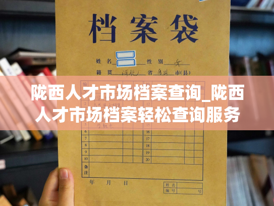 陇西人才市场档案查询_陇西人才市场档案轻松查询服务