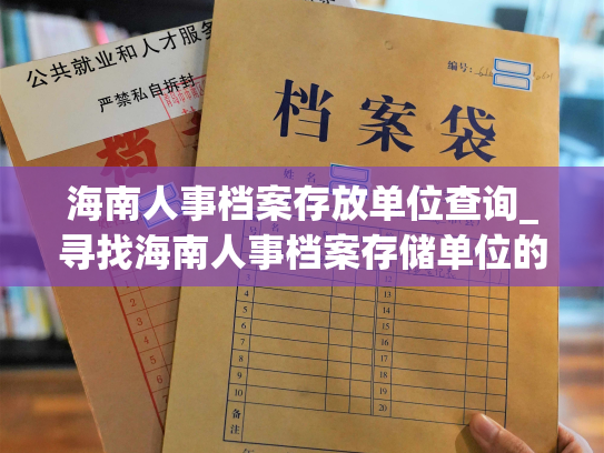 海南人事档案存放单位查询_寻找海南人事档案存储单位的有效方法