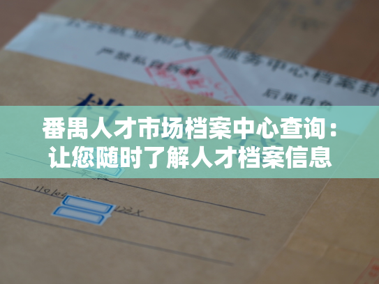 番禺人才市场档案中心查询：让您随时了解人才档案信息