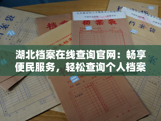湖北档案在线查询官网：畅享便民服务，轻松查询个人档案