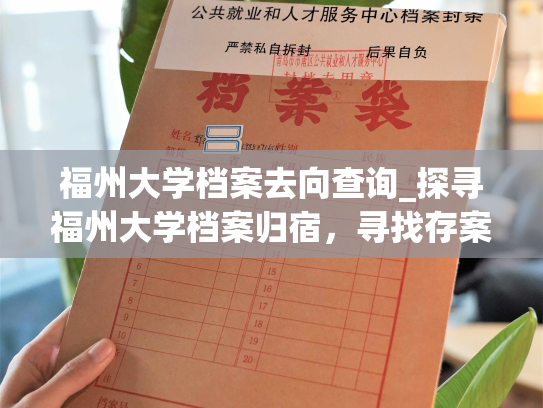 福州大学档案去向查询_探寻福州大学档案归宿，寻找存案方案。