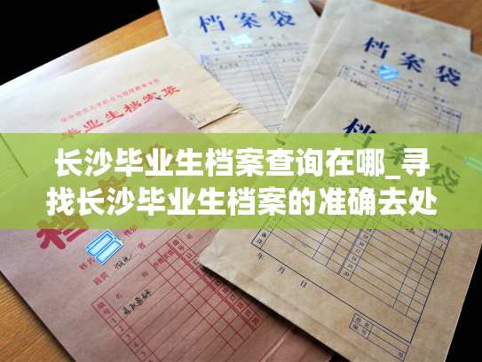 长沙毕业生档案查询在哪_寻找长沙毕业生档案的准确去处