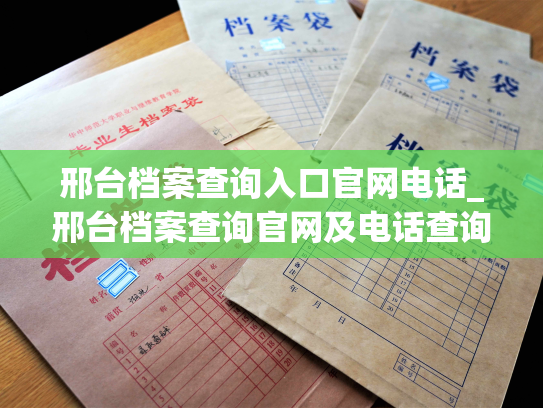 邢台档案查询入口官网电话_邢台档案查询官网及电话查询渠道