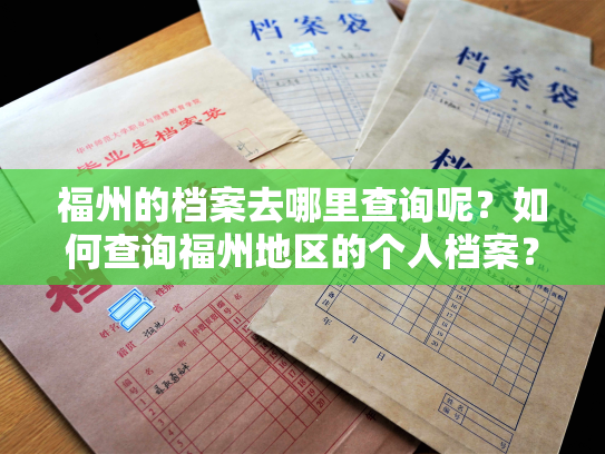 福州的档案去哪里查询呢？如何查询福州地区的个人档案？