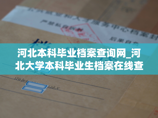 河北本科毕业档案查询网_河北大学本科毕业生档案在线查询平台