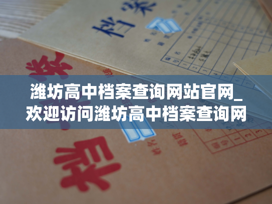 潍坊高中档案查询网站官网_欢迎访问潍坊高中档案查询网站官方网页