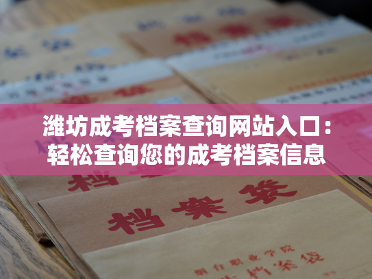 潍坊成考档案查询网站入口：轻松查询您的成考档案信息