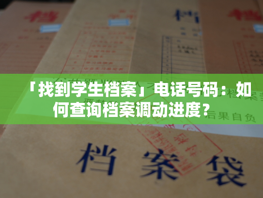 「找到学生档案」电话号码：如何查询档案调动进度？