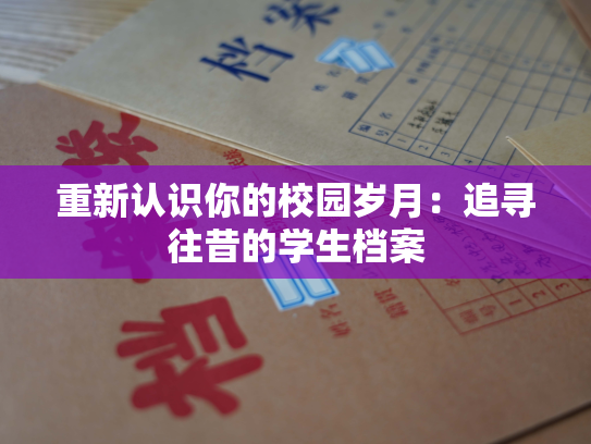 重新认识你的校园岁月：追寻往昔的学生档案
