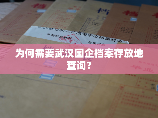 为何需要武汉国企档案存放地查询？