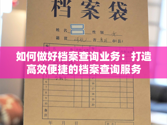 如何做好档案查询业务：打造高效便捷的档案查询服务