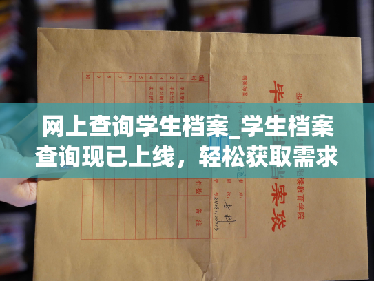 网上查询学生档案_学生档案查询现已上线，轻松获取需求信息。