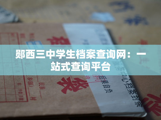 郧西三中学生档案查询网：一站式查询平台