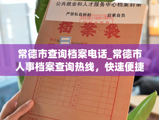 常德市查询档案电话_常德市人事档案查询热线，快速便捷，助您高效处理档案查询
