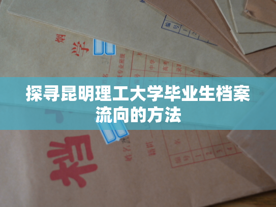 探寻昆明理工大学毕业生档案流向的方法