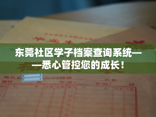 东莞社区学子档案查询系统——悉心管控您的成长！