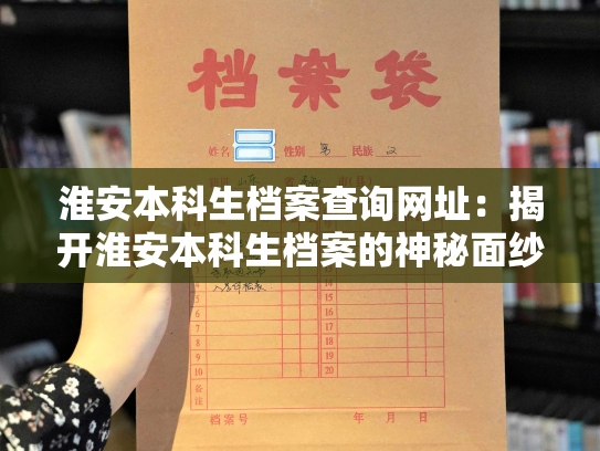 淮安本科生档案查询网址：揭开淮安本科生档案的神秘面纱！