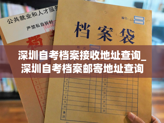 深圳自考档案接收地址查询_深圳自考档案邮寄地址查询