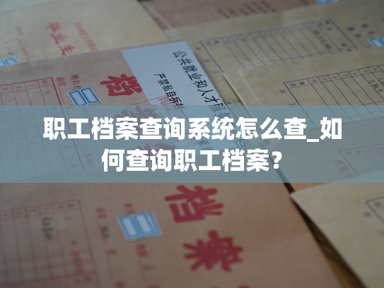职工档案查询系统怎么查_如何查询职工档案？