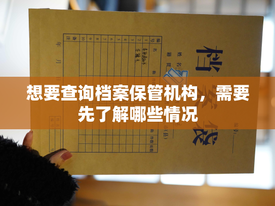 想要查询档案保管机构，需要先了解哪些情况
