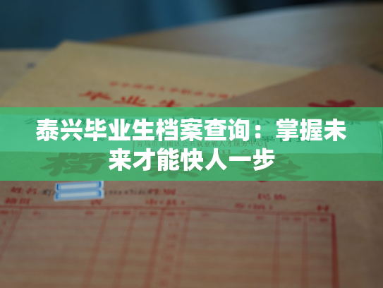 泰兴毕业生档案查询：掌握未来才能快人一步