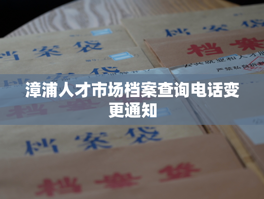 漳浦人才市场档案查询电话变更通知