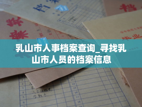 乳山市人事档案查询_寻找乳山市人员的档案信息