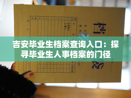 吉安毕业生档案查询入口：探寻毕业生人事档案的门径