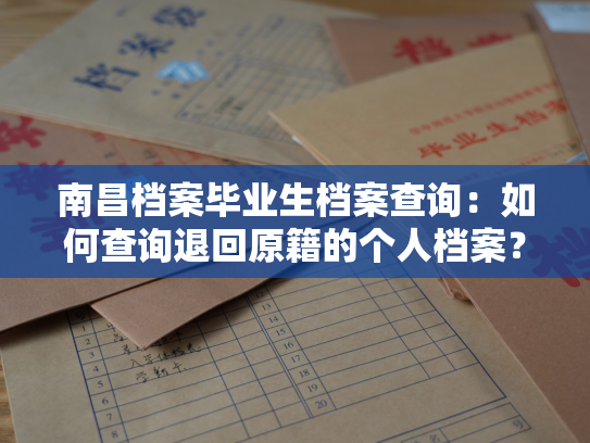 南昌档案毕业生档案查询：如何查询退回原籍的个人档案？