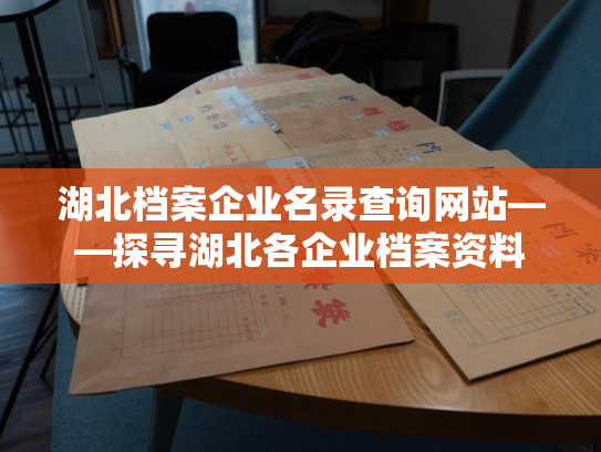 湖北档案企业名录查询网站——探寻湖北各企业档案资料
