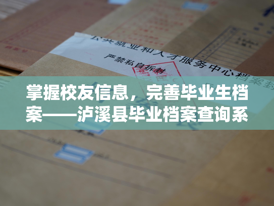 掌握校友信息，完善毕业生档案——泸溪县毕业档案查询系统