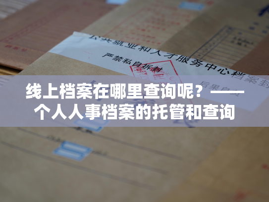线上档案在哪里查询呢？——个人人事档案的托管和查询