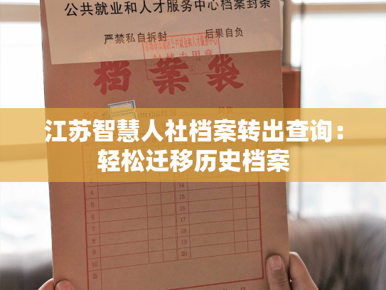 江苏智慧人社档案转出查询：轻松迁移历史档案