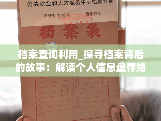 档案查询利用_探寻档案背后的故事：解读个人信息盘存络