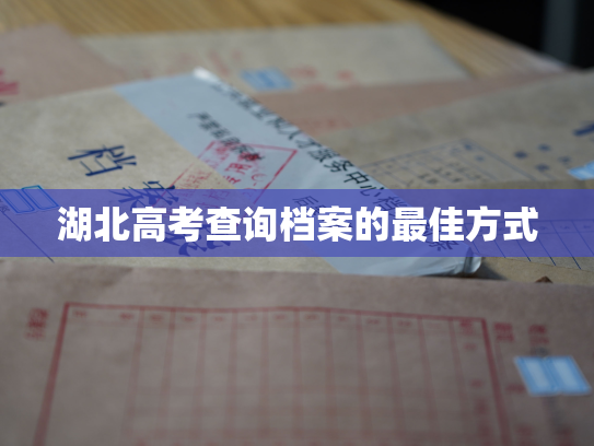 湖北高考查询档案的最佳方式