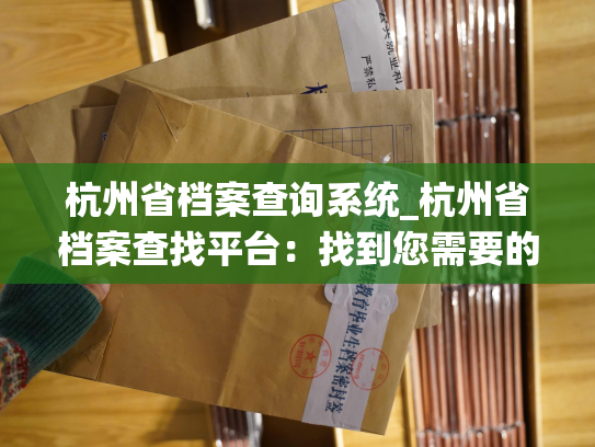 杭州省档案查询系统_杭州省档案查找平台：找到您需要的档案记录！