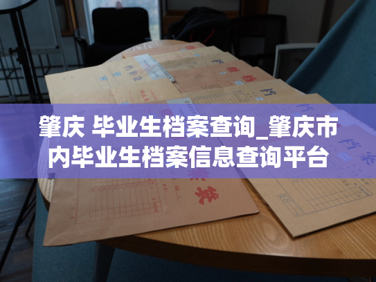 肇庆 毕业生档案查询_肇庆市内毕业生档案信息查询平台