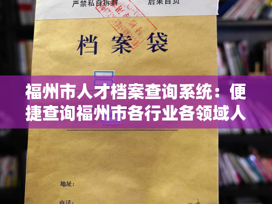 福州市人才档案查询系统：便捷查询福州市各行业各领域人才档案