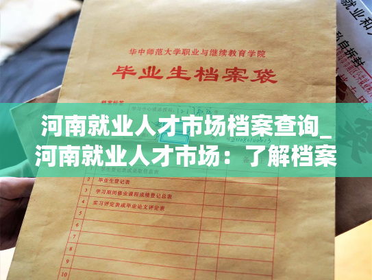 河南就业人才市场档案查询_河南就业人才市场：了解档案，轻松查询。