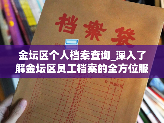 金坛区个人档案查询_深入了解金坛区员工档案的全方位服务