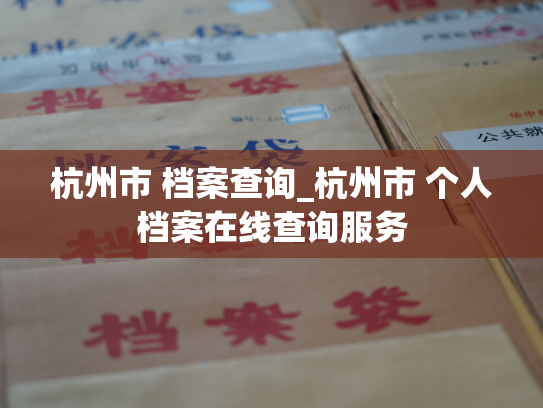杭州市 档案查询_杭州市 个人档案在线查询服务
