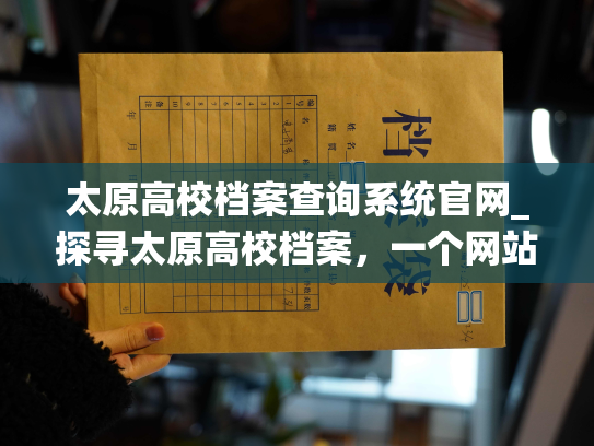 太原高校档案查询系统官网_探寻太原高校档案，一个网站全搞定！